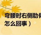 弯腰时右侧肋骨下隐痛（后背右侧肋骨隐痛是怎么回事）