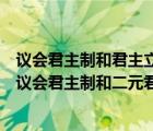 议会君主制和君主立宪制的区别（君主立宪制政体可以分为议会君主制和二元君主制两种类型）