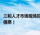 三和人才市场现场招聘信息2020年（三和人才市场现场招聘信息）