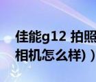 佳能g12 拍照参数（佳能g12相机(佳能g12相机怎么样)）