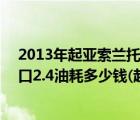 2013年起亚索兰托2.2T柴油版现在多少钱（起亚索兰托进口2.4油耗多少钱(起亚索兰托2.2t柴油的油耗)）