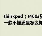 thinkpad（t460s及我想买个华硕品牌笔记本看中X81Sg这一款不懂质量怎么样有用过）