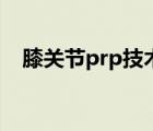 膝关节prp技术（膝关节prp是什么手术）