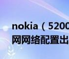 nokia（5200及NOKIA5200为什么不能上网网络配置出了问题怎么办）