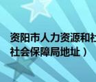 资阳市人力资源和社会保障中心（四川省资阳市人力资源和社会保障局地址）