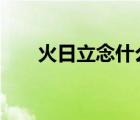 火日立念什么字（火 日 立是什么字）