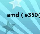 amd（e350(amd及e350装什么系统)）