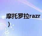 摩托罗拉razr（maxx(摩托罗拉RAZR及V4)）