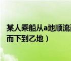 某人乘船从a地顺流而下到b地然后（某学生乘船由甲地顺流而下到乙地）