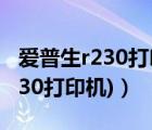 爱普生r230打印教程（r230打印机(爱普生r230打印机)）