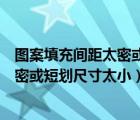 图案填充间距太密或短划尺寸太小的原因（图案填充间距太密或短划尺寸太小）