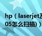 hp（laserjet及m1005(hp及laserjet及m1005怎么扫描)）