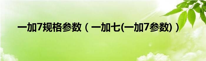 一加7规格参数（一加七(一加7参数)）