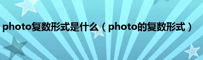 photo复数形式是什么（photo的复数形式）