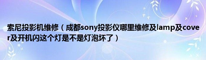 索尼投影机维修（成都sony投影仪哪里维修及lamp及cover及开机闪这个灯是不是灯泡坏了）