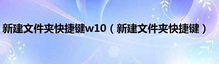 新建文件夹快捷键w10（新建文件夹快捷键）