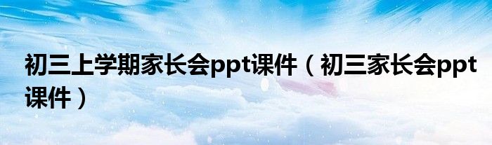 初三上学期家长会ppt课件（初三家长会ppt课件）