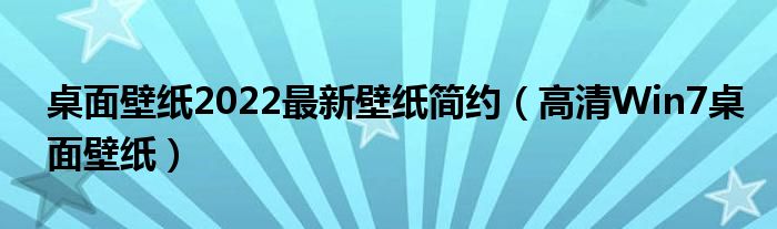 桌面壁纸2022最新壁纸简约（高清Win7桌面壁纸）