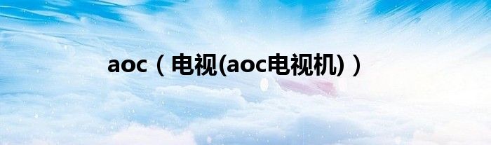 aoc（电视(aoc电视机)）