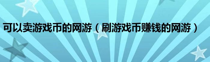 可以卖游戏币的网游（刷游戏币赚钱的网游）