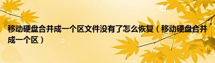 移动硬盘合并成一个区文件没有了怎么恢复（移动硬盘合并成一个区）