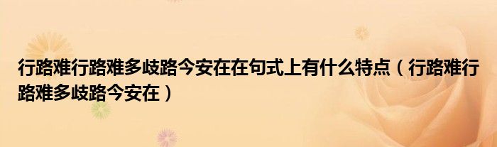 行路难行路难多歧路今安在在句式上有什么特点（行路难行路难多歧路今安在）