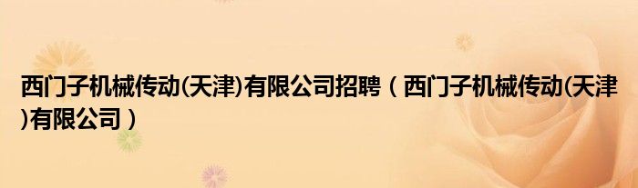 西门子机械传动(天津)有限公司招聘（西门子机械传动(天津)有限公司）