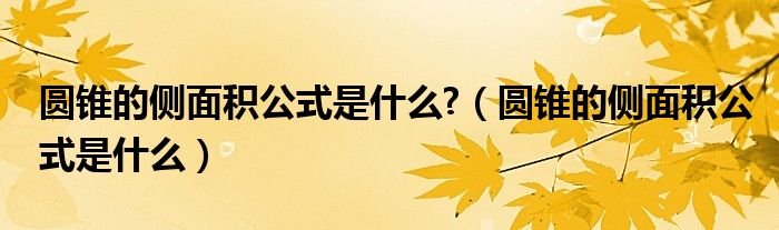 圆锥的侧面积公式是什么?（圆锥的侧面积公式是什么）