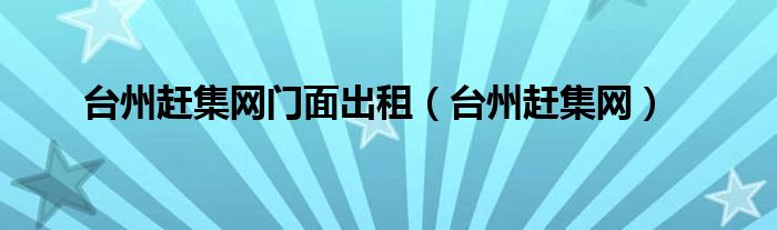 台州赶集网门面出租（台州赶集网）