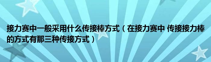 接力赛中一般采用什么传接棒方式（在接力赛中 传接接力棒的方式有那三种传接方式）