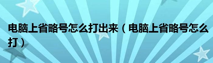 电脑上省略号怎么打出来（电脑上省略号怎么打）