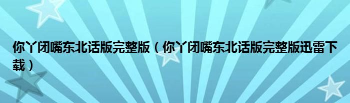 你丫闭嘴东北话版完整版（你丫闭嘴东北话版完整版迅雷下载）