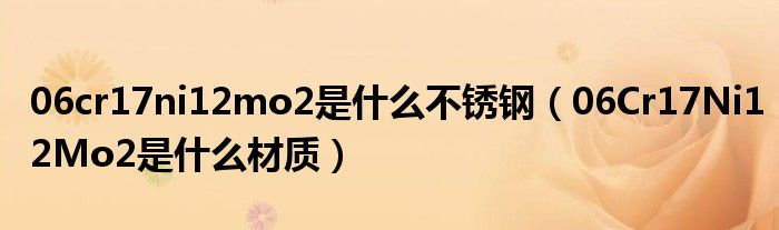 06cr17ni12mo2是什么不锈钢（06Cr17Ni12Mo2是什么材质）