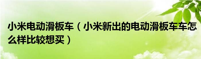 小米电动滑板车（小米新出的电动滑板车车怎么样比较想买）