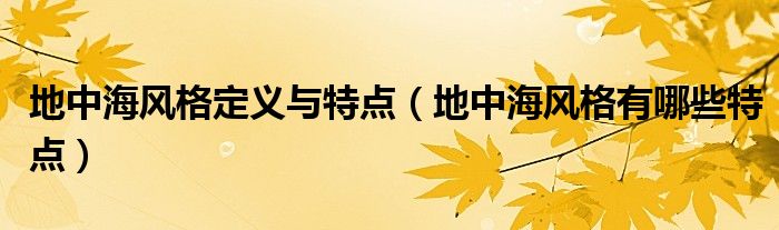 地中海风格定义与特点（地中海风格有哪些特点）