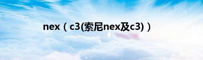 nex（c3(索尼nex及c3)）