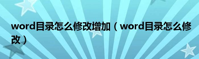 word目录怎么修改增加（word目录怎么修改）