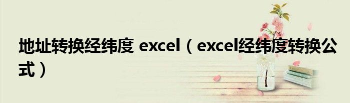 地址转换经纬度 excel（excel经纬度转换公式）