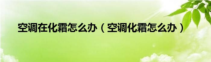 空调在化霜怎么办（空调化霜怎么办）