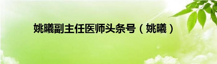 姚曦副主任医师头条号（姚曦）