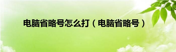 电脑省略号怎么打（电脑省略号）