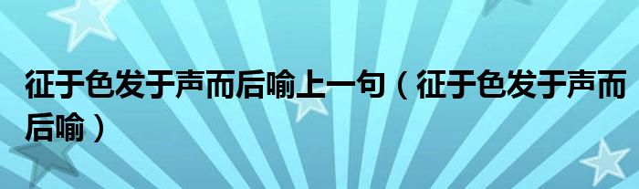 征于色发于声而后喻上一句（征于色发于声而后喻）