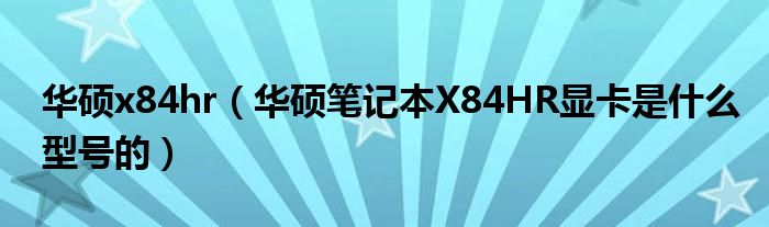 华硕x84hr（华硕笔记本X84HR显卡是什么型号的）