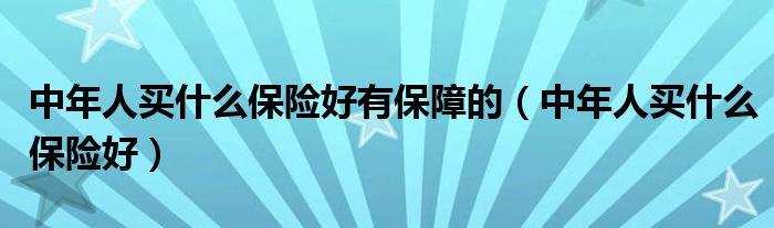 中年人买什么保险好有保障的（中年人买什么保险好）