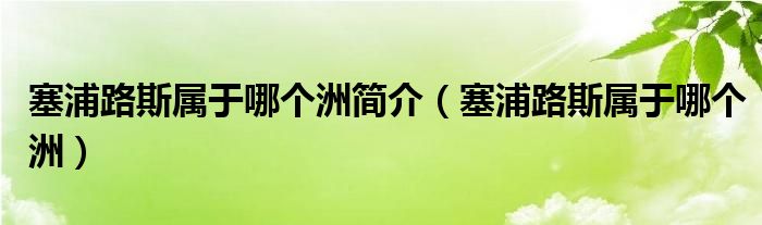 塞浦路斯属于哪个洲简介（塞浦路斯属于哪个洲）