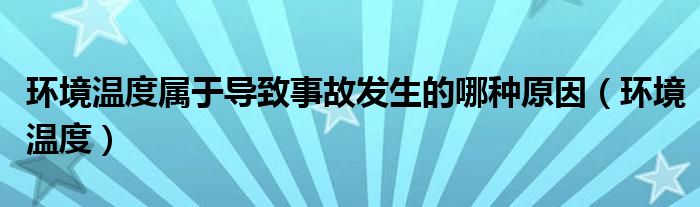 环境温度属于导致事故发生的哪种原因（环境温度）