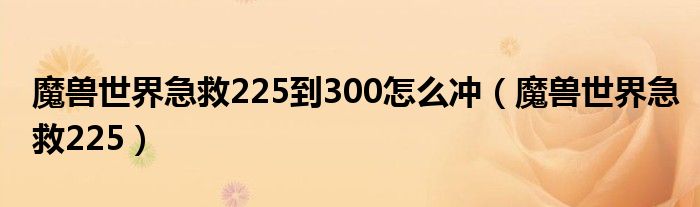 魔兽世界急救225到300怎么冲（魔兽世界急救225）