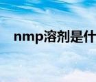 nmp溶剂是什么颜色（nmp溶剂是什么）