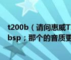 t200b（请问惠威T200B和惠威T200在音质上有什么区别nbsp；那个的音质更好）