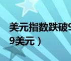 美元指数跌破90关口（美元指数退守99.00,99美元）